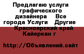 Предлагаю услуги графического дизайнера  - Все города Услуги » Другие   . Красноярский край,Кайеркан г.